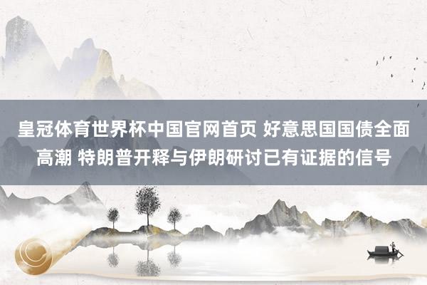 皇冠体育世界杯中国官网首页 好意思国国债全面高潮 特朗普开释与伊朗研讨已有证据的信号