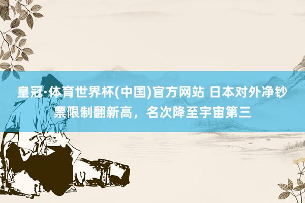 皇冠·体育世界杯(中国)官方网站 日本对外净钞票限制翻新高，名次降至宇宙第三