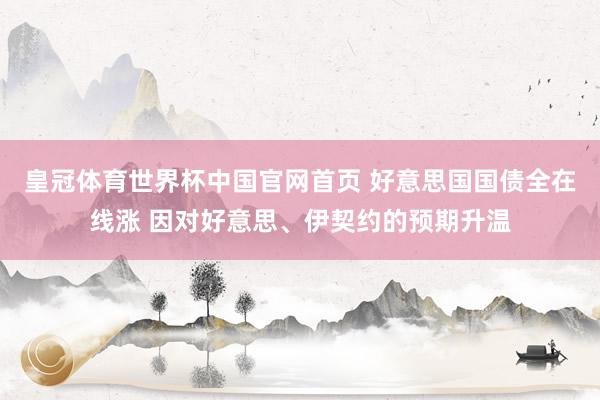 皇冠体育世界杯中国官网首页 好意思国国债全在线涨 因对好意思、伊契约的预期升温