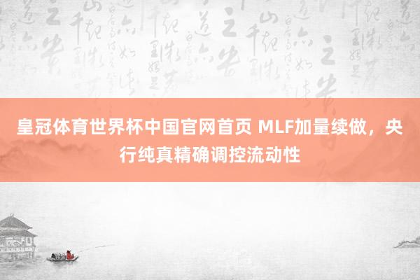 皇冠体育世界杯中国官网首页 MLF加量续做，央行纯真精确调控流动性