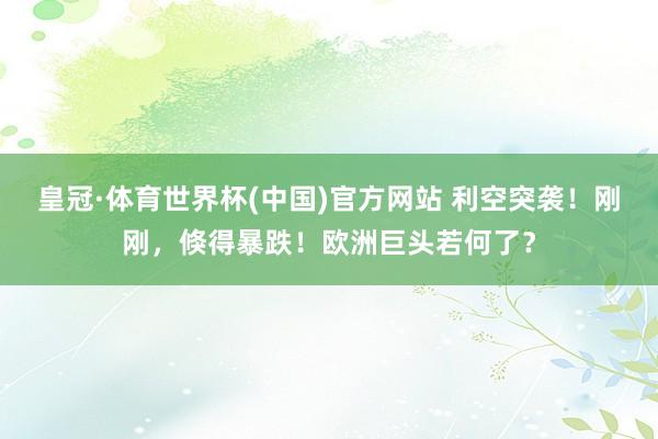 皇冠·体育世界杯(中国)官方网站 利空突袭！刚刚，倏得暴跌！欧洲巨头若何了？