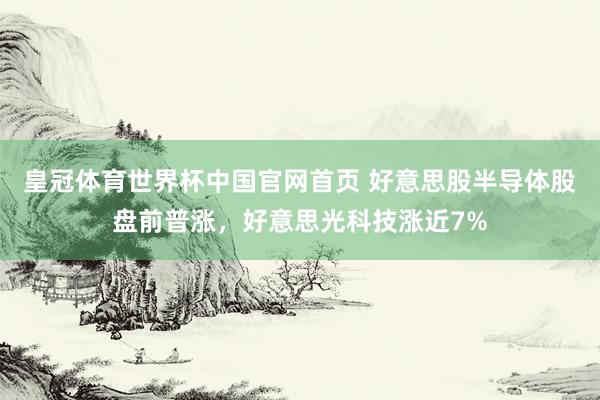 皇冠体育世界杯中国官网首页 好意思股半导体股盘前普涨，好意思光科技涨近7%