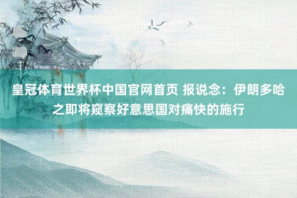 皇冠体育世界杯中国官网首页 报说念：伊朗多哈之即将窥察好意思国对痛快的施行