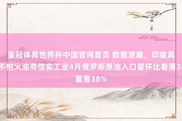 皇冠体育世界杯中国官网首页 数据泄漏，印度真金不怕火油商信实工业4月俄罗斯原油入口量环比着落38%