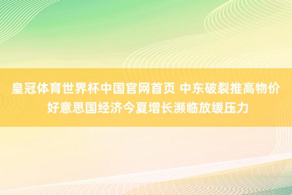 皇冠体育世界杯中国官网首页 中东破裂推高物价 好意思国经济今夏增长濒临放缓压力