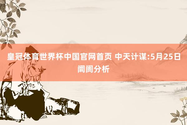 皇冠体育世界杯中国官网首页 中天计谋:5月25日阛阓分析