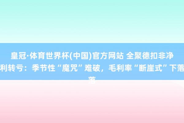 皇冠·体育世界杯(中国)官方网站 全聚德扣非净利转亏：季节性“魔咒”难破，毛利率“断崖式”下落