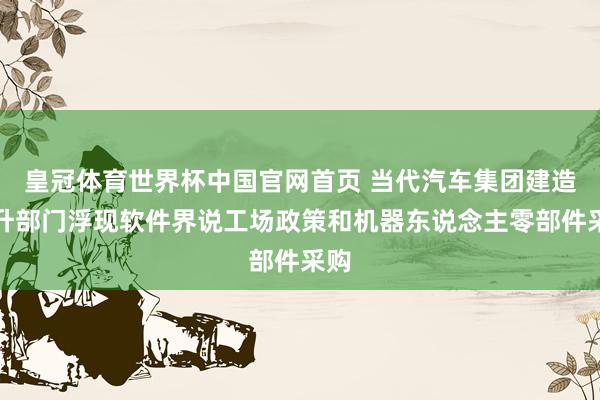 皇冠体育世界杯中国官网首页 当代汽车集团建造挑升部门浮现软件界说工场政策和机器东说念主零部件采购
