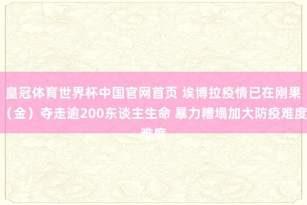 皇冠体育世界杯中国官网首页 埃博拉疫情已在刚果（金）夺走逾200东谈主生命 暴力糟塌加大防疫难度