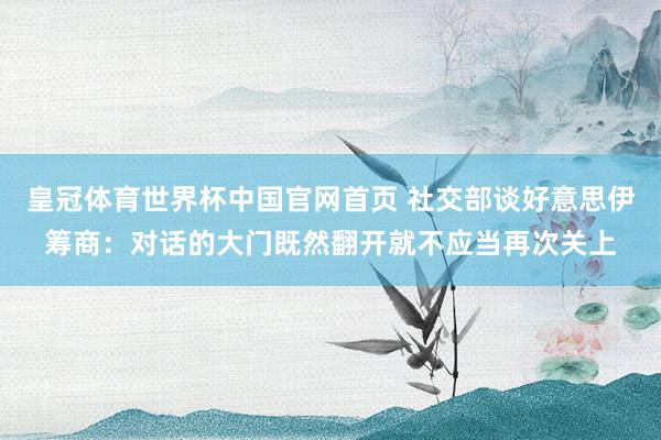皇冠体育世界杯中国官网首页 社交部谈好意思伊筹商：对话的大门既然翻开就不应当再次关上