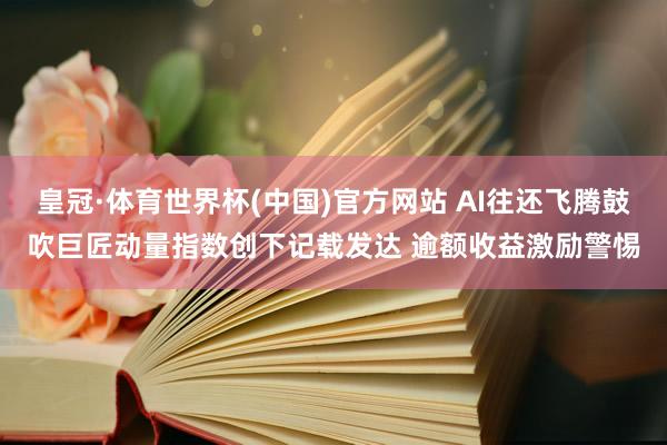 皇冠·体育世界杯(中国)官方网站 AI往还飞腾鼓吹巨匠动量指数创下记载发达 逾额收益激励警惕