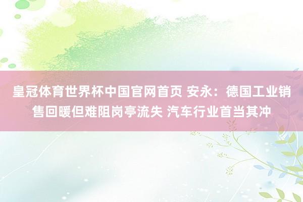 皇冠体育世界杯中国官网首页 安永：德国工业销售回暖但难阻岗亭流失 汽车行业首当其冲
