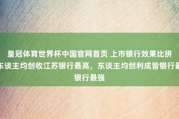 皇冠体育世界杯中国官网首页 上市银行效果比拼：东谈主均创收江苏银行最高，东谈主均创利成皆银行最强