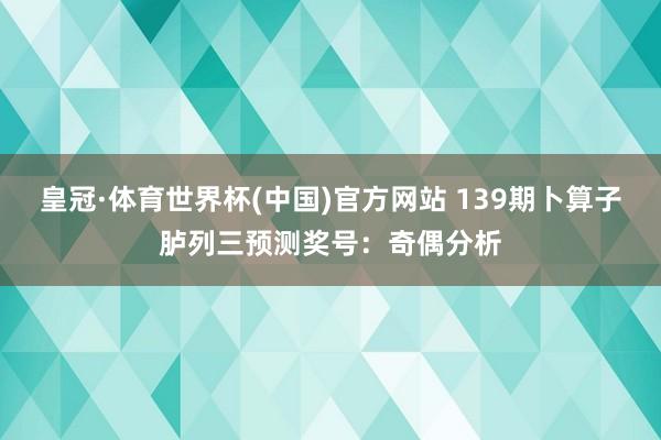 皇冠·体育世界杯(中国)官方网站 139期卜算子胪列三预测奖号：奇偶分析