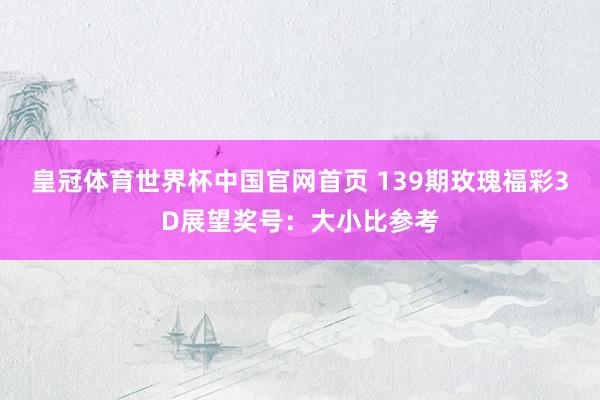 皇冠体育世界杯中国官网首页 139期玫瑰福彩3D展望奖号：大小比参考
