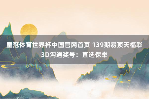 皇冠体育世界杯中国官网首页 139期易顶天福彩3D沟通奖号：直选保举