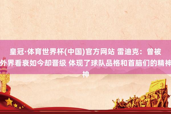 皇冠·体育世界杯(中国)官方网站 雷迪克：曾被外界看衰如今却晋级 体现了球队品格和首脑们的精神