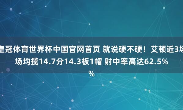 皇冠体育世界杯中国官网首页 就说硬不硬！艾顿近3场场均揽14.7分14.3板1帽 射中率高达62.5%
