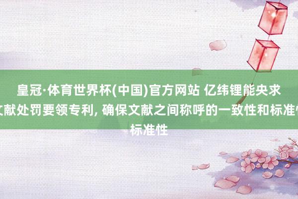 皇冠·体育世界杯(中国)官方网站 亿纬锂能央求文献处罚要领专利， 确保文献之间称呼的一致性和标准性
