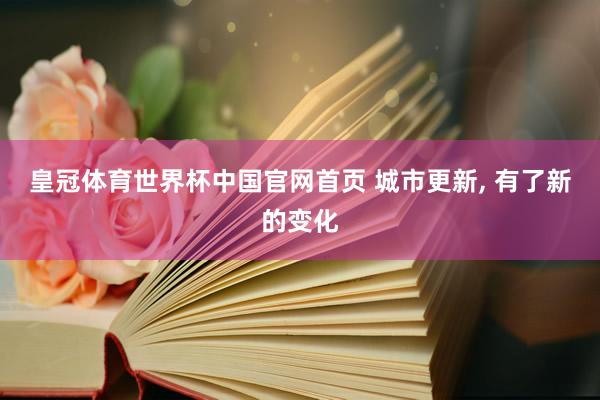 皇冠体育世界杯中国官网首页 城市更新, 有了新的变化