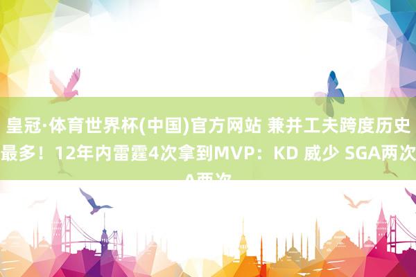 皇冠·体育世界杯(中国)官方网站 兼并工夫跨度历史最多!12年内雷霆4次拿到MVP:KD 威少 SGA两次