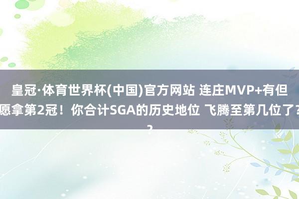 皇冠·体育世界杯(中国)官方网站 连庄MVP+有但愿拿第2冠！你合计SGA的历史地位 飞腾至第几位了？
