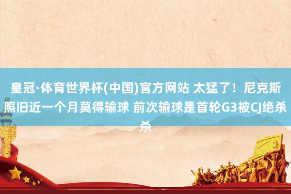 皇冠·体育世界杯(中国)官方网站 太猛了！尼克斯照旧近一个月莫得输球 前次输球是首轮G3被CJ绝杀