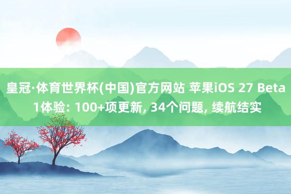 皇冠·体育世界杯(中国)官方网站 苹果iOS 27 Beta 1体验: 100+项更新， 34个问题， 续航结实