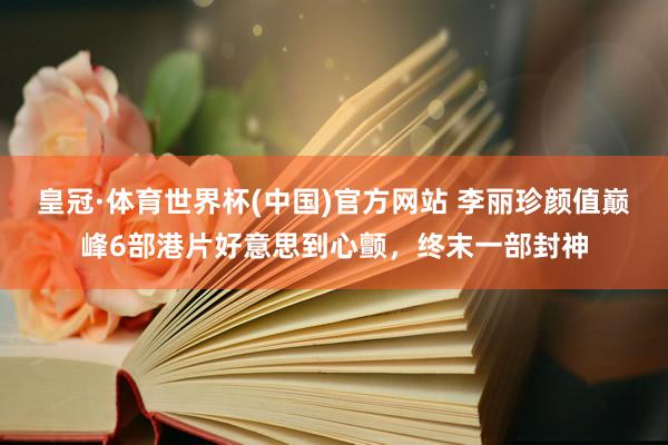 皇冠·体育世界杯(中国)官方网站 李丽珍颜值巅峰6部港片好意思到心颤,终末一部封神