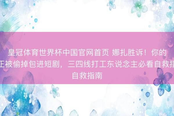 皇冠体育世界杯中国官网首页 娜扎胜诉!你的脸正被偷掉包进短剧,三四线打工东说念主必看自救指南