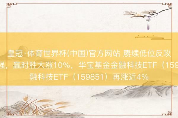 皇冠·体育世界杯(中国)官方网站 赓续低位反攻！互联网金融走强，赢时胜大涨10%，华宝基金金融科技ETF（159851）再涨近4%