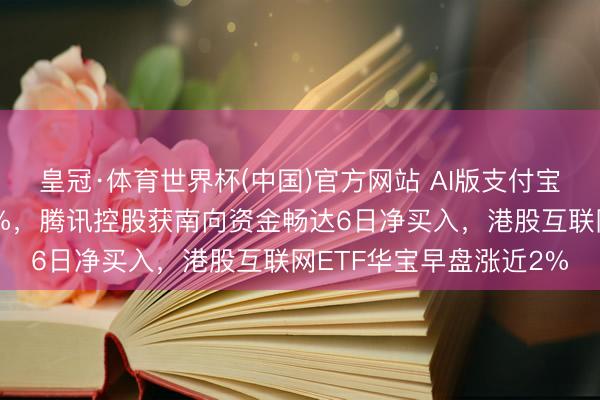 皇冠·体育世界杯(中国)官方网站 AI版支付宝来了?阿里巴巴涨超2%,腾讯控股获南向资金畅达6日净买入,港股互联网ETF华宝早盘涨近2%