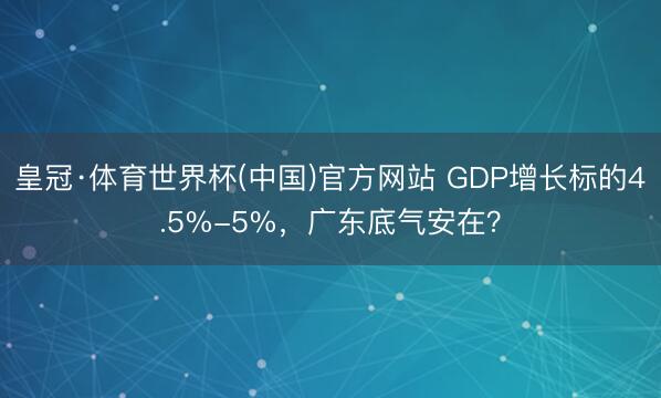皇冠·体育世界杯(中国)官方网站 GDP增长标的4.5%-5%,广东底气安在?