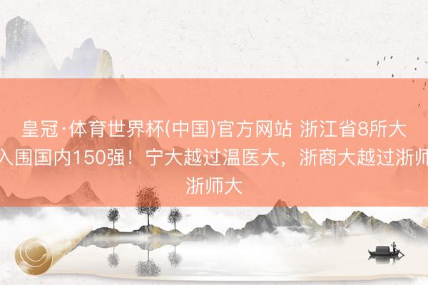 皇冠·体育世界杯(中国)官方网站 浙江省8所大学入围国内150强!宁大越过温医大,浙商大越过浙师大