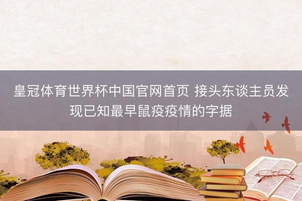 皇冠体育世界杯中国官网首页 接头东谈主员发现已知最早鼠疫疫情的字据